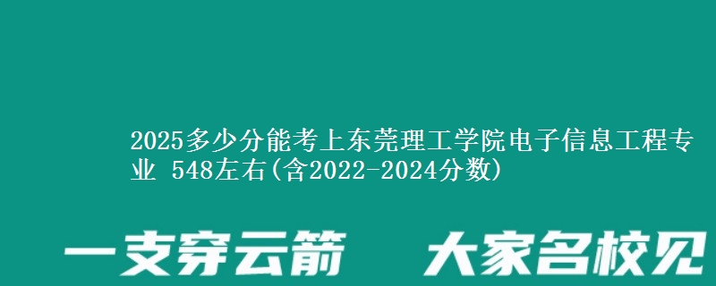 2025多少分能考上东莞理工学院电子信息工程专业 548左右(含2022-2024分数)