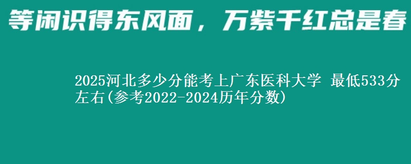 2025河北多少分能考上广东医科大学 最低533分左右(参考2022-2024历年分数)