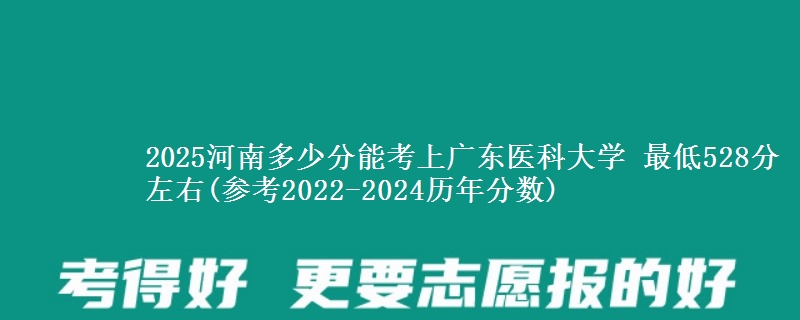 2025河南多少分能考上广东医科大学 最低528分左右(参考2022-2024历年分数)