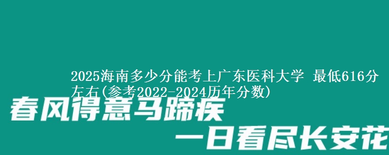 2025海南多少分能考上广东医科大学 最低616分左右(参考2022-2024历年分数)