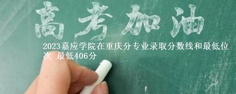 2023嘉应学院在重庆分专业录取分数线和最低位次 最低406分