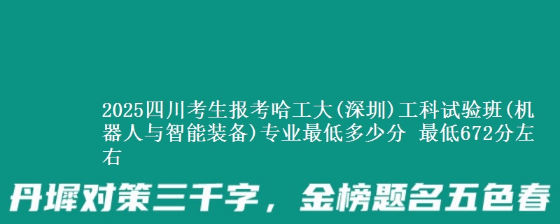 2025四川考生报考哈工大(深圳)工科试验班(机器人与智能装备)专业最低多少分 最低672分左右