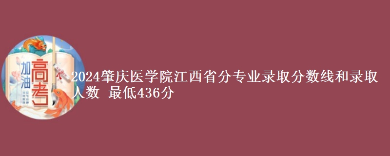 2024肇庆医学院江西省分专业录取分数线和录取人数 最低436分