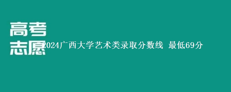 2024广西大学艺术类录取分数线 最低69分