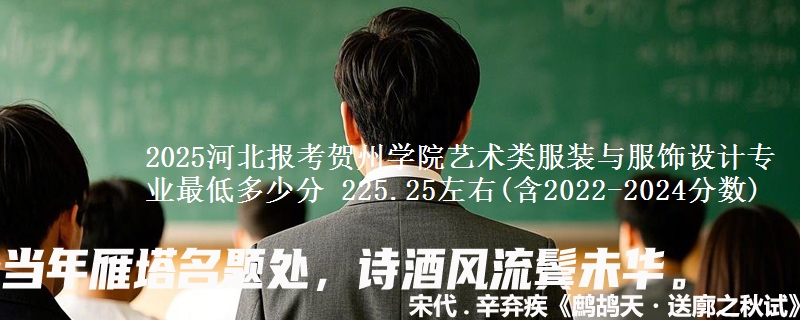 2025河北报考贺州学院艺术类服装与服饰设计专业最低多少分 225.25左右(含2022-2024分数)