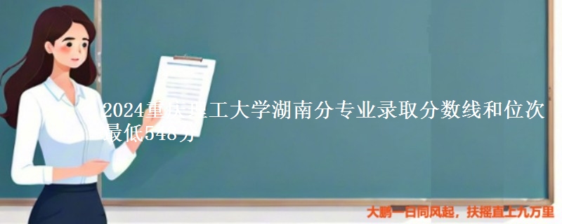 2024重庆理工大学湖南分专业录取分数线和位次 最低548分