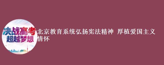 北京教育系统弘扬宪法精神 厚植爱国主义情怀