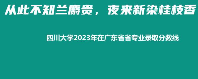 四川大学2023年在广东省专业录取分数线