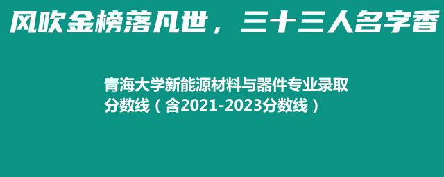 青海大学新能源材料与器件专业录取分数线（含2021-2023分数线）
