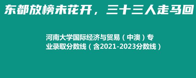 河南大学国际经济与贸易（中澳）专业录取分数线(含2021-2023历年分数)