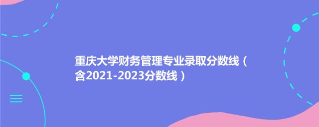 重庆大学财务管理专业录取分数线（含2021-2023分数线）