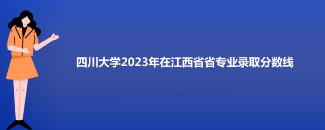 四川大学2023年在江西省专业录取分数线