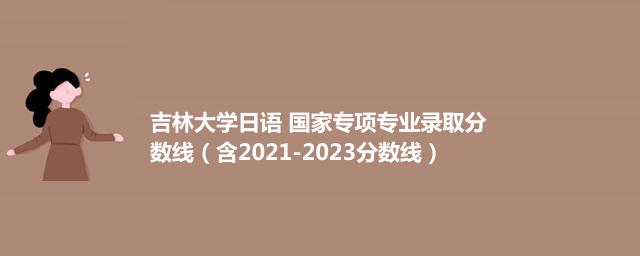 吉林大学日语 国家专项专业录取分数线(含2021-2023分数线)