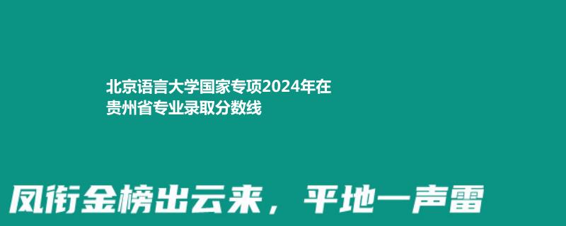 北京语言大学国家专项2024高考贵州专业录取分数线