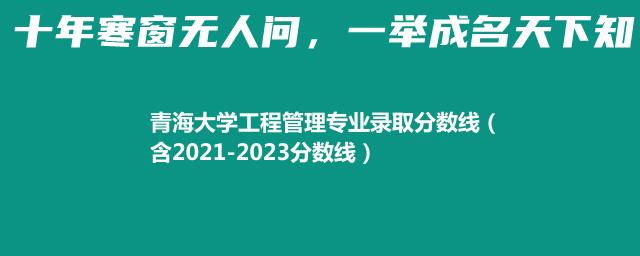 青海大学工程管理专业录取分数线（含2021-2023分数线）