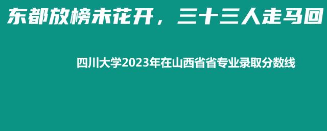 四川大学2023年在山西省专业录取分数线
