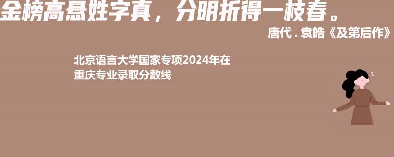 北京语言大学国家专项2024高考重庆专业录取分数线