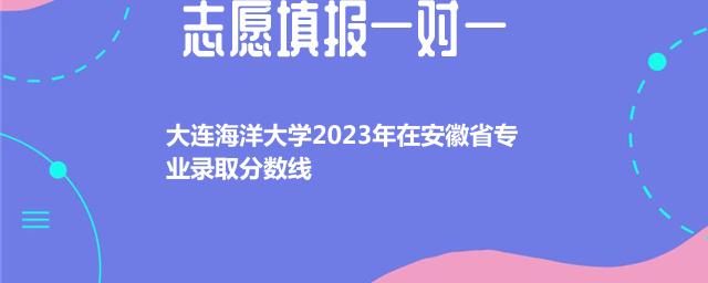 大连海洋大学2023年在安徽省专业录取分数线