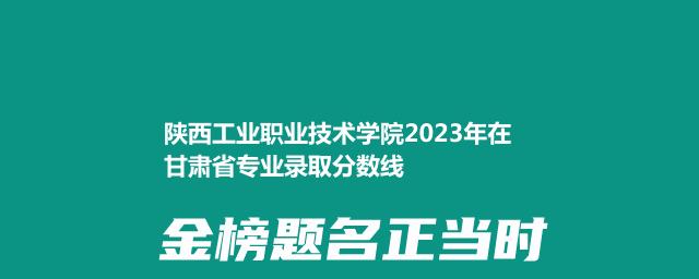 陕西工业职业技术学院2023年在甘肃分数线和最低录取位次