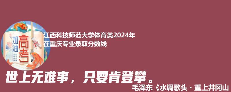 江西科技师范大学体育类2024在重庆专业录取分数线