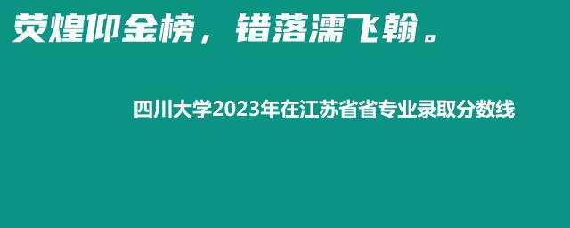 四川大学2023年在江苏省专业录取分数线