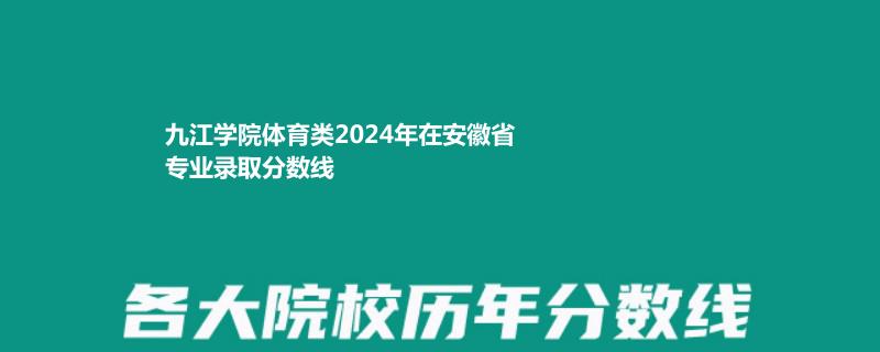 九江学院体育类2024年在安徽省专业录取分数线