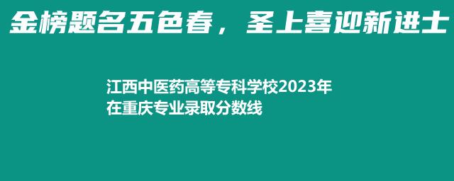 江西中医药高等专科学校2023年在重庆专业录取分数线