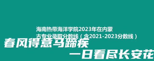 海南热带海洋学院2023年在内蒙古专业录取分数线（含2021-2023分数线）