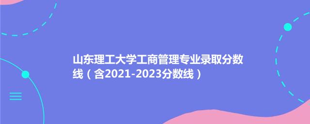 山东理工大学工商管理专业录取分数线（含2021-2023分数线）
