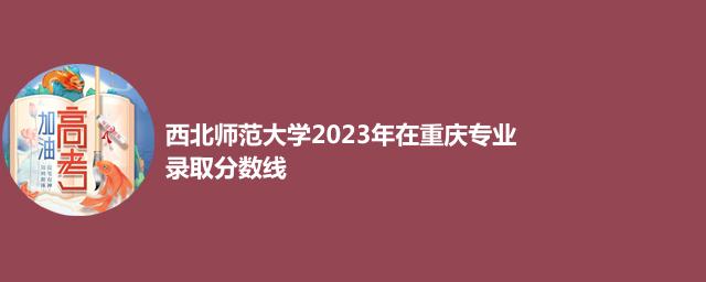西北师范大学2023年在重庆专业录取分数线