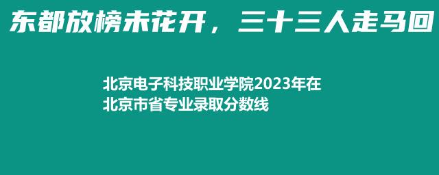 北京电子科技职业学院2023年在北京市专业录取分数线