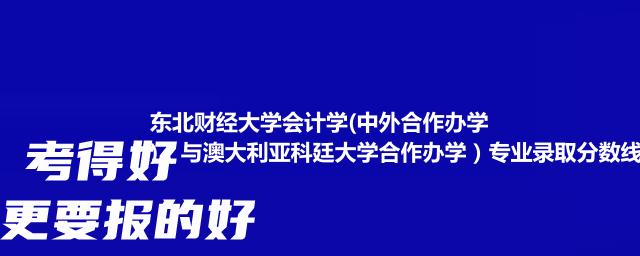 东北财经大学会计学(中外合作办学)（与澳大利亚科廷大学合作办学）专业录取分数线（含2021-2023分数线）