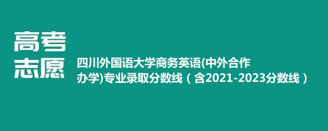 四川外国语大学商务英语(中外合作办学)专业录取分数线（含2021-2023分数线）