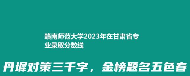 2023赣南师范大学在甘肃省专业录取分数线