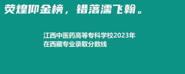 江西中医药高等专科学校2023年在西藏专业录取分数线