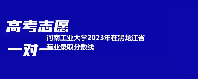 河南工业大学2024艺术类在黑龙江最低录取分数线 2025分数参考