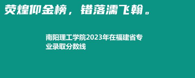 南阳理工学院2023年在福建省专业录取分数线