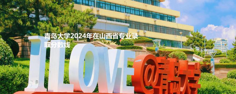 青岛大学2024年在山西省专业录取分数线