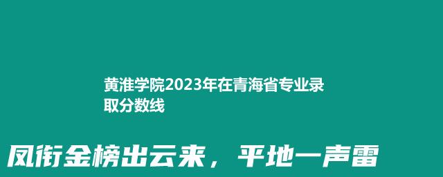 黄淮学院2023年在青海省专业录取分数线