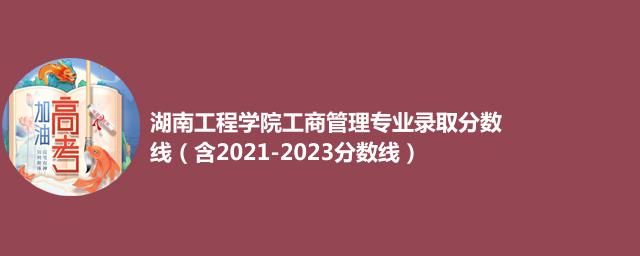 湖南工程学院工商管理专业录取分数线（含2021-2023分数线）