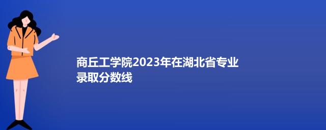 商丘工学院2023年在湖北省专业录取分数线