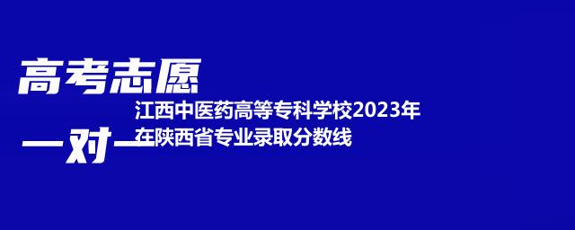 江西中医药高等专科学校2023年在陕西省专业录取分数线