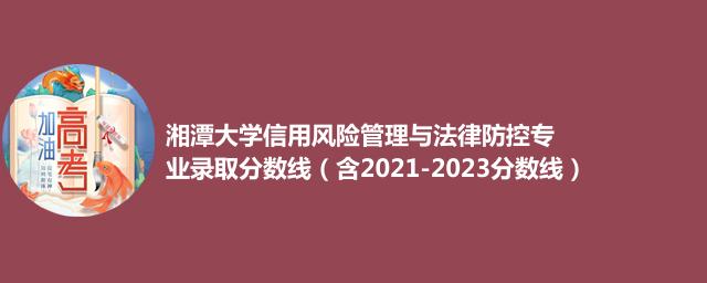 湘潭大学信用风险管理与法律防控专业录取分数线（含2021-2023分数线）