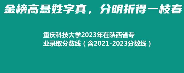 重庆科技大学2023年在陕西省专业录取分数线（含2021-2023分数线）