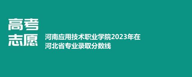 河南应用技术职业学院2023年在河北省专业录取分数线