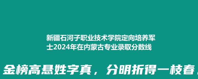 新疆石河子职业技术学院定向培养军士2024在内蒙古专业录取分数线