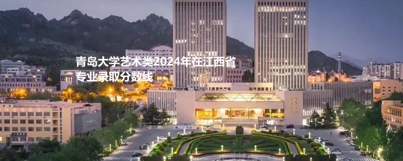 青岛大学艺术类2024年在江西省专业录取分数线