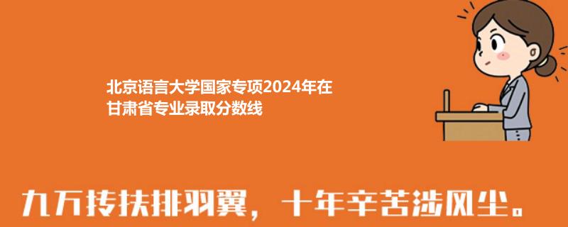 北京语言大学国家专项2024高考甘肃专业录取分数线