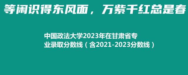 中国政法大学2023年在甘肃省专业录取分数线（含2021-2023分数线）