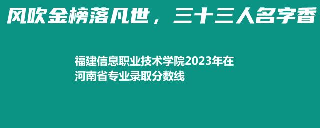 福建信息职业技术学院2023年在河南省专业录取分数线